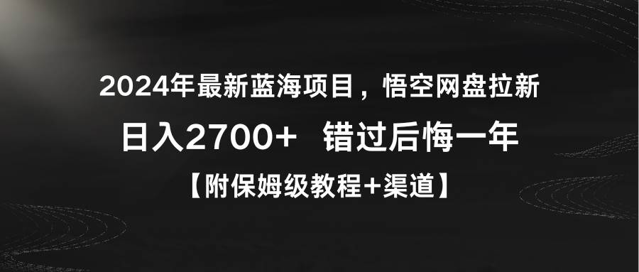 2024年最新蓝海项目，悟空网盘拉新，日入2700+错过后悔一年【附保姆级教...-齐力副业