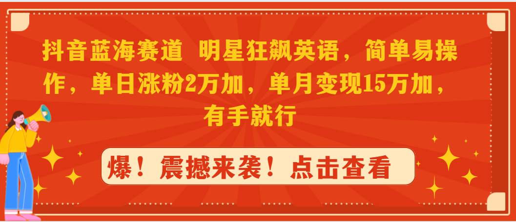 抖音蓝海赛道，明星狂飙英语，简单易操作，单日涨粉2万加，单月变现15万...-齐力副业