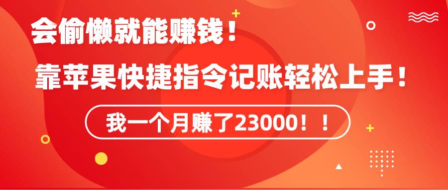 《会偷懒就能赚钱！靠苹果快捷指令自动记账轻松上手，一个月变现23000！》-齐力副业
