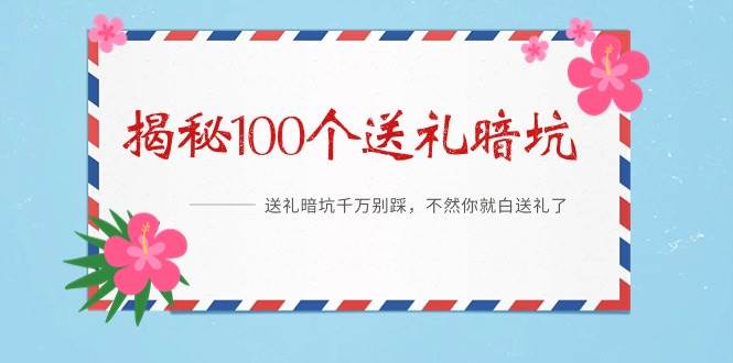 《揭秘100个送礼暗坑》——送礼暗坑千万别踩，不然你就白送礼了-齐力副业