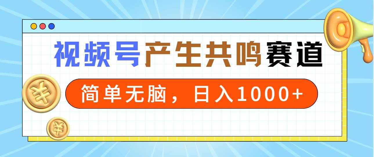 2024年视频号，产生共鸣赛道，简单无脑，一分钟一条视频，日入1000+-齐力副业