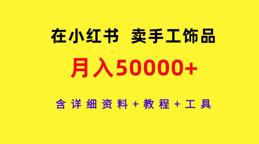 在小红书卖手工饰品，月入50000+，含详细资料+教程+工具-齐力副业