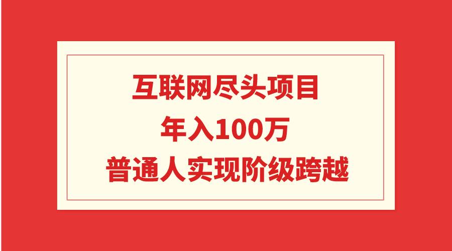 互联网尽头项目：年入100W，普通人实现阶级跨越-齐力副业