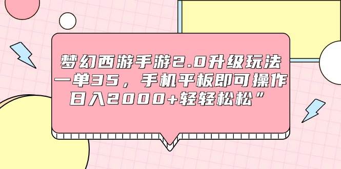 梦幻西游手游2.0升级玩法，一单35，手机平板即可操作，日入2000+轻轻松松”-齐力副业