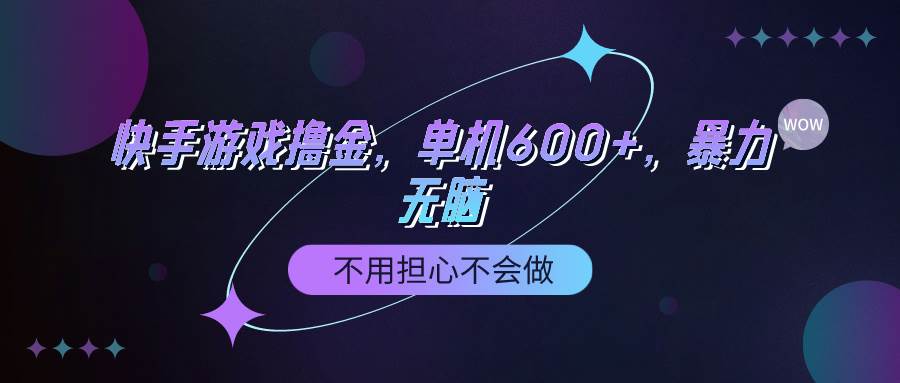 快手游戏100%转化撸金，单机600+，不用担心不会做-齐力副业