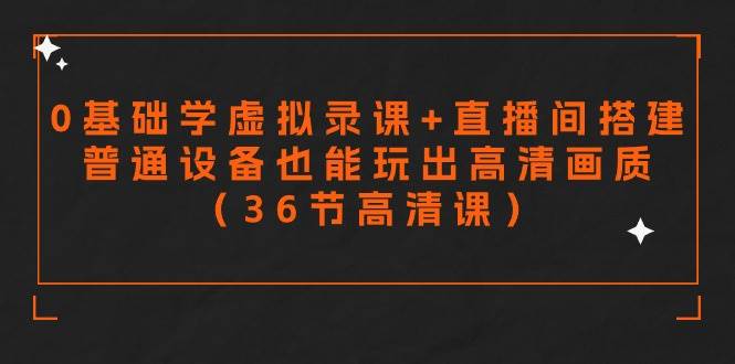 零基础学虚拟录课+直播间搭建，普通设备也能玩出高清画质（36节高清课）-齐力副业