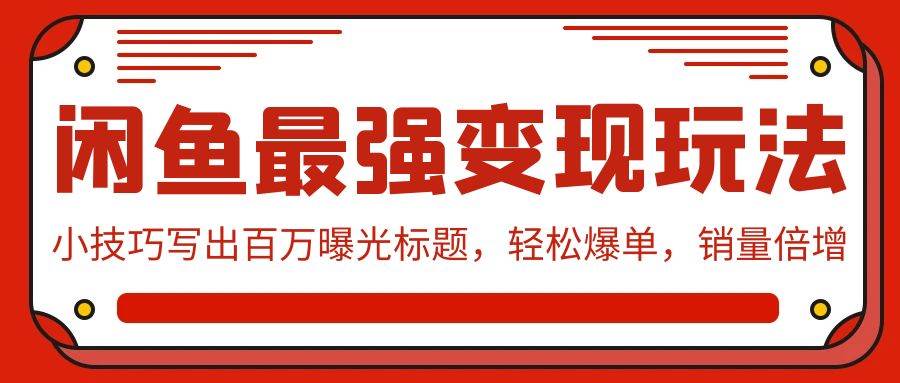 闲鱼最强变现玩法:小技巧写出百万曝光标题,轻松爆单,销量倍增-齐力副业