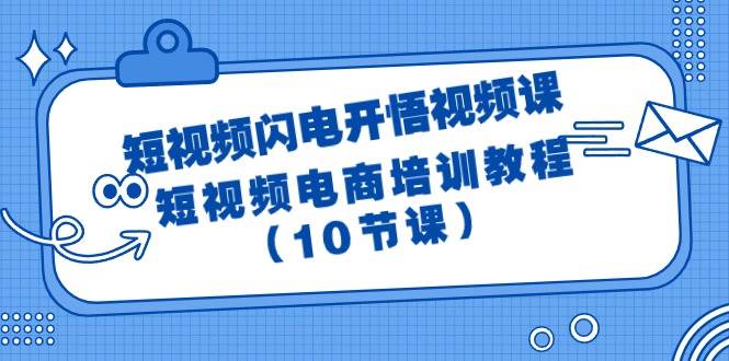 短视频-闪电开悟视频课:短视频电商培训教程(10节课)-齐力副业