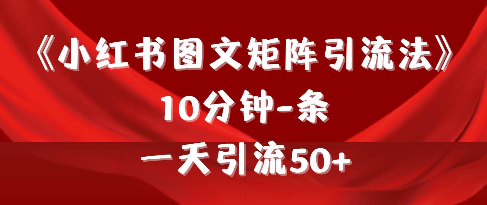 《小红书图文矩阵引流法》 10分钟-条 ，一天引流50+-齐力副业