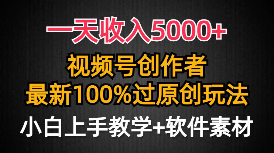 一天收入5000+，视频号创作者，最新100%原创玩法，对新人友好，小白也可.-齐力副业