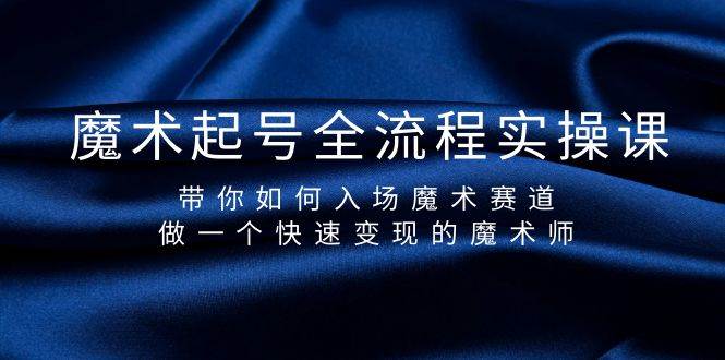 魔术起号全流程实操课，带你如何入场魔术赛道，做一个快速变现的魔术师-齐力副业