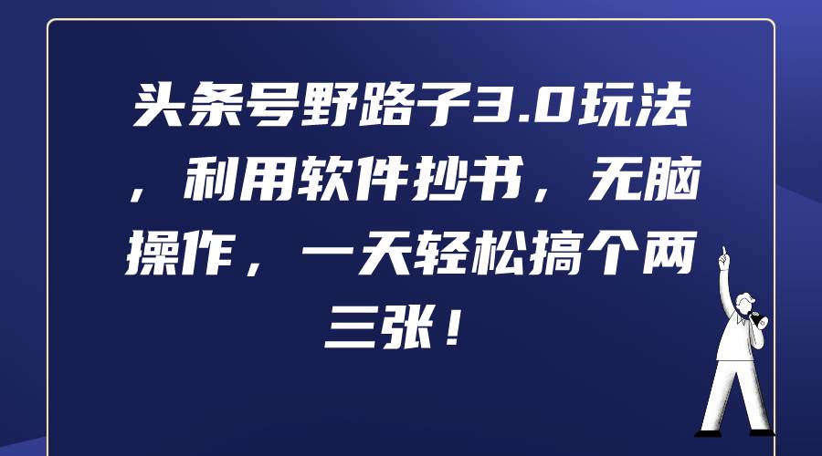 头条号野路子3.0玩法，利用软件抄书，无脑操作，一天轻松搞个两三张！-齐力副业