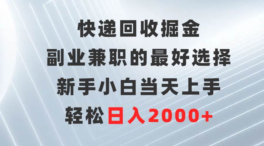 快递回收掘金，副业兼职的最好选择，新手小白当天上手，轻松日入2000+-齐力副业