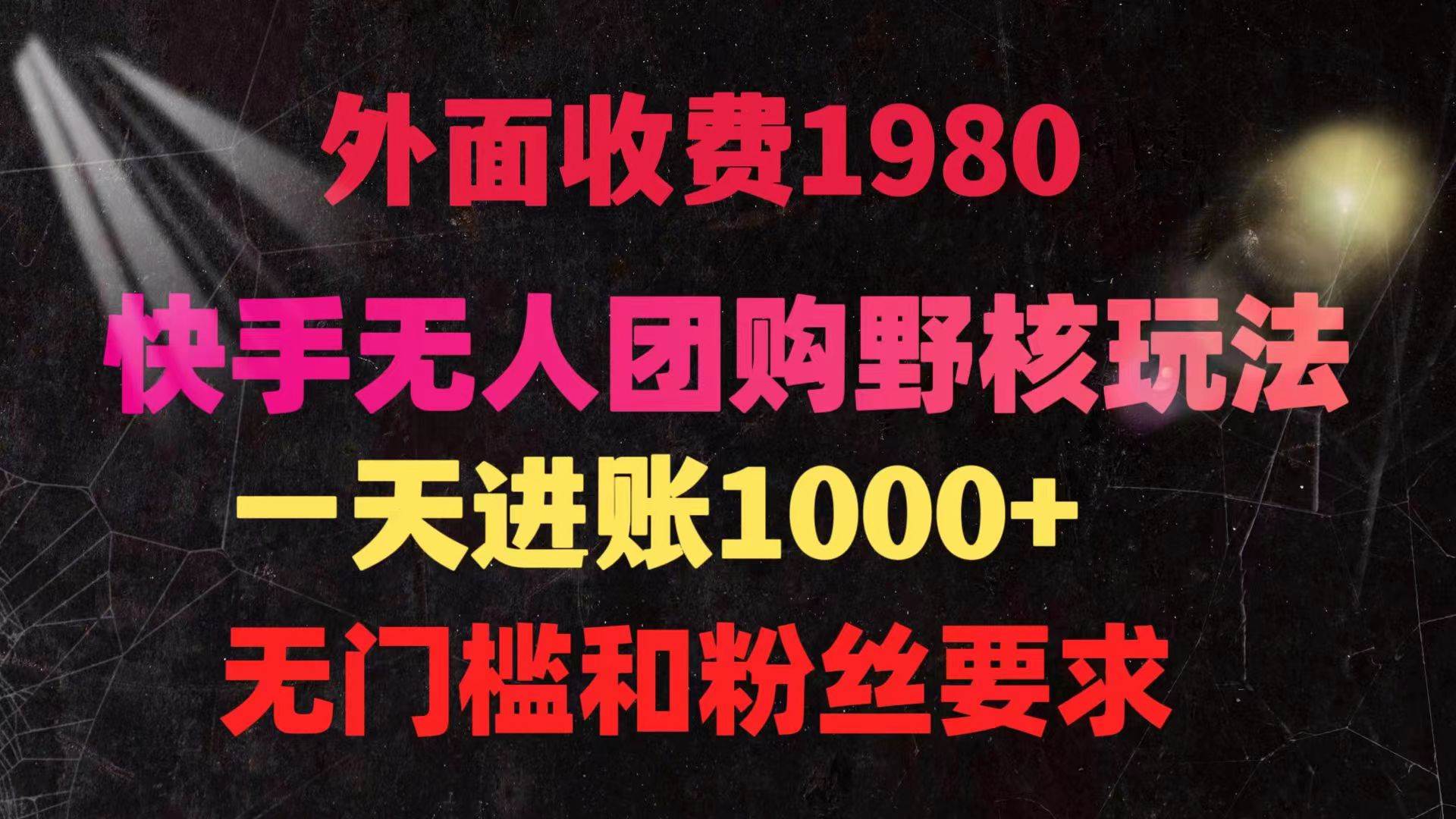 快手无人团购带货野核玩法，一天4位数 无任何门槛-齐力副业