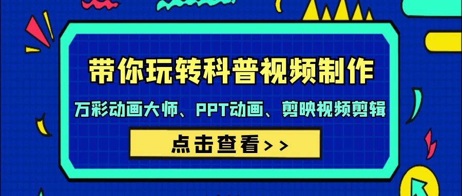 带你玩转科普视频 制作：万彩动画大师、PPT动画、剪映视频剪辑（44节课）-齐力副业