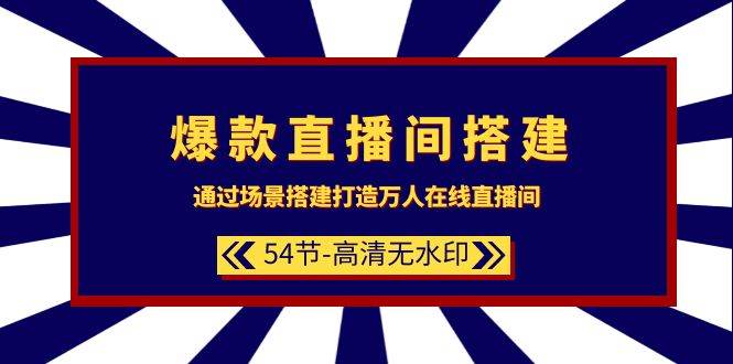 爆款直播间-搭建：通过场景搭建-打造万人在线直播间（54节-高清无水印）-齐力副业
