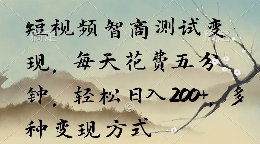短视频智商测试变现，每天花费五分钟，轻松日入200+，多种变现方式-齐力副业
