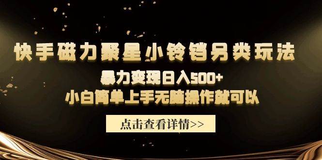 快手磁力聚星小铃铛另类玩法,暴力变现日入500+小白简单上手无脑操作就可以-齐力副业
