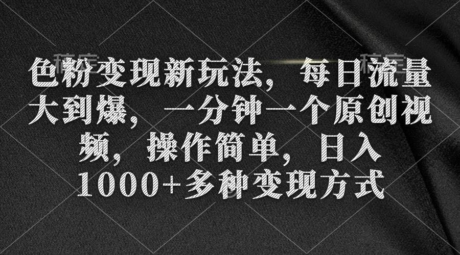 色粉变现新玩法，每日流量大到爆，一分钟一个原创视频，操作简单，日入1000+-齐力副业