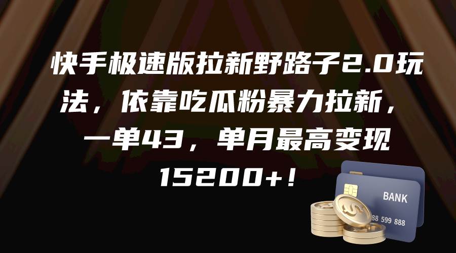 快手极速版拉新野路子2.0玩法，依靠吃瓜粉暴力拉新，一单43，单月最高变现15200+-齐力副业