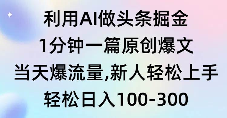 利用AI做头条掘金，1分钟一篇原创爆文，当天爆流量，新人轻松上手-齐力副业