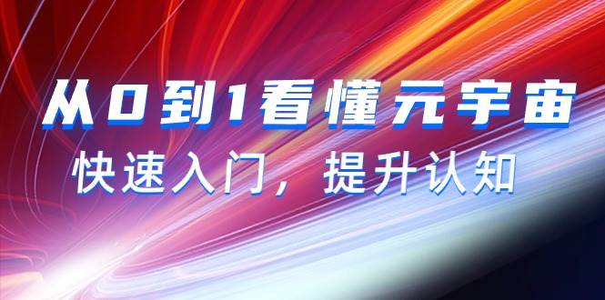 从0到1看懂-元宇宙，快速入门，提升认知（15节视频课）-齐力副业