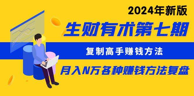 生财有术第七期：复制高手赚钱方法 月入N万各种方法复盘（更新到24年0313）-齐力副业