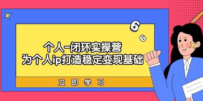 个人-闭环实操营：为个人ip打造稳定变现基础，从价值定位/爆款打造/产品...-齐力副业