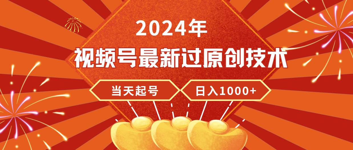 2024年视频号最新过原创技术，当天起号，收入稳定，日入1000+-齐力副业