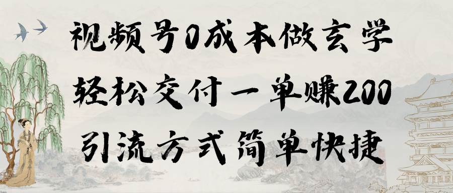 视频号0成本做玄学轻松交付一单赚200引流方式简单快捷（教程+软件）-齐力副业
