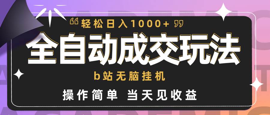 全自动成交  b站无脑挂机 小白闭眼操作 轻松日入1000+ 操作简单 当天见收益-齐力副业