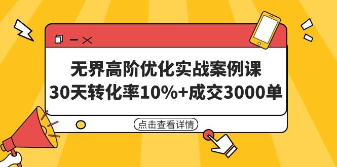 无界高阶优化实战案例课，30天转化率10%+成交3000单（8节课）-齐力副业