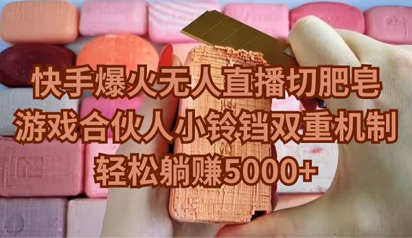 快手爆火无人直播切肥皂，游戏合伙人小铃铛双重机制，轻松躺赚5000+-齐力副业