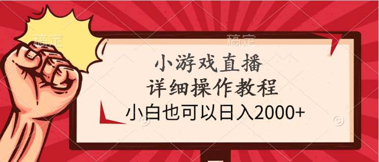 小游戏直播详细操作教程，小白也可以日入2000+-齐力副业