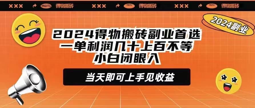 2024得物搬砖副业首选一单利润几十上百不等小白闭眼当天即可上手见收益-齐力副业
