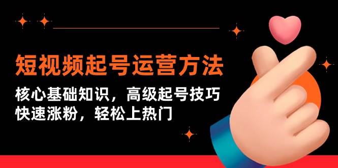 短视频起号运营方法：核心基础知识，高级起号技巧，快速涨粉，轻松上热门-齐力副业