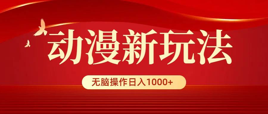 动漫新玩法，条条爆款，5分钟1条100%原创，小白无脑操作日入1000+-齐力副业