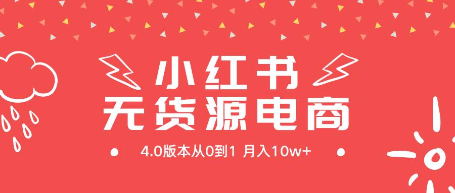 小红书无货源新电商4.0版本从0到1月入10w+-齐力副业