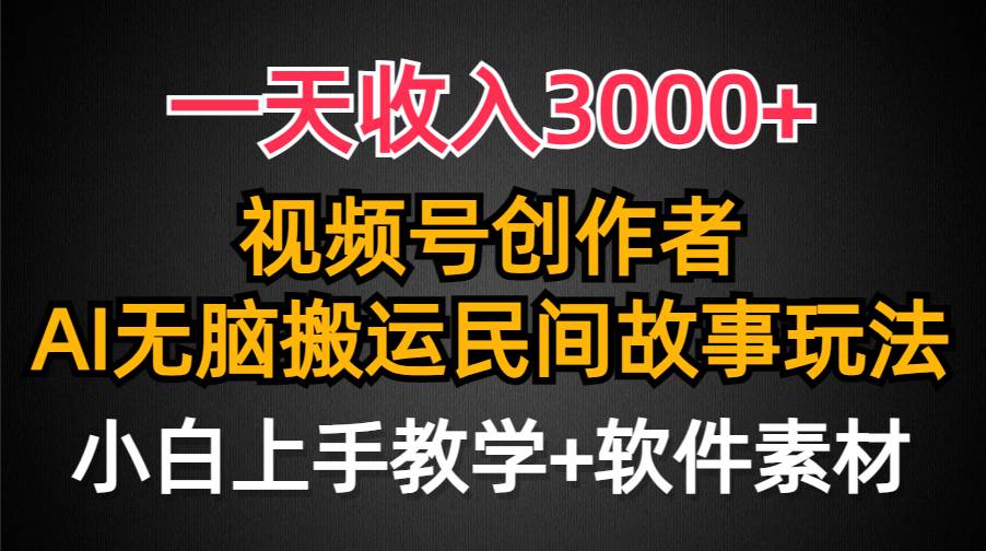 一天收入3000+，视频号创作者分成，民间故事AI创作，条条爆流量，小白也能轻松上手-齐力副业