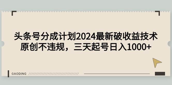 头条号分成计划2024最新破收益技术，原创不违规，三天起号日入1000+-齐力副业