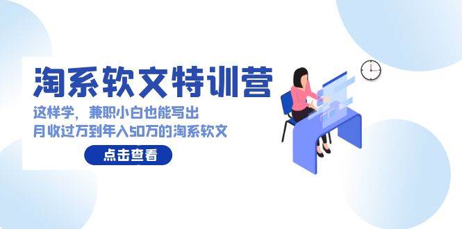 淘系软文特训营：这样学，兼职小白也能写出月收过万到年入50万的淘系软文-齐力副业