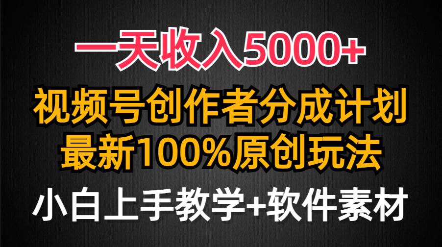 一天收入5000+，视频号创作者分成计划，最新100%原创玩法，小白也可以轻...-齐力副业