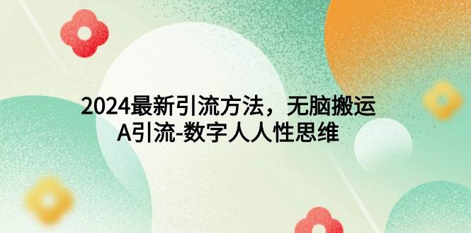 2024最新引流方法，无脑搬运，A引流-数字人人性思维-齐力副业