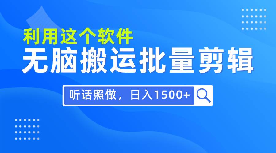 每天30分钟，0基础用软件无脑搬运批量剪辑，只需听话照做日入1500+-齐力副业
