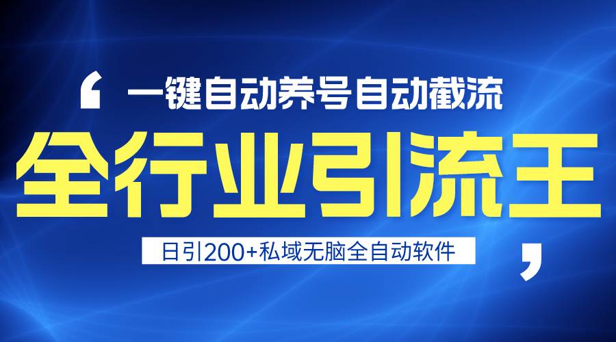 全行业引流王！一键自动养号，自动截流，日引私域200+，安全无风险-齐力副业