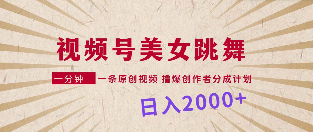 视频号，美女跳舞，一分钟一条原创视频，撸爆创作者分成计划，日入2000+-齐力副业