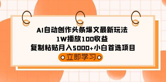 AI自动创作头条爆文最新玩法 1W播放100收益 复制粘贴月入5000+小白首选项目-齐力副业