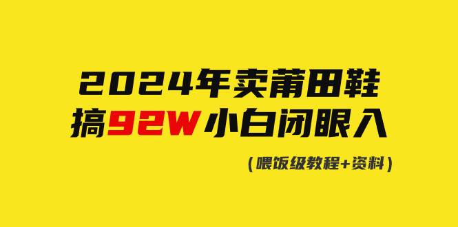 2024年卖莆田鞋，搞了92W，小白闭眼操作！-齐力副业
