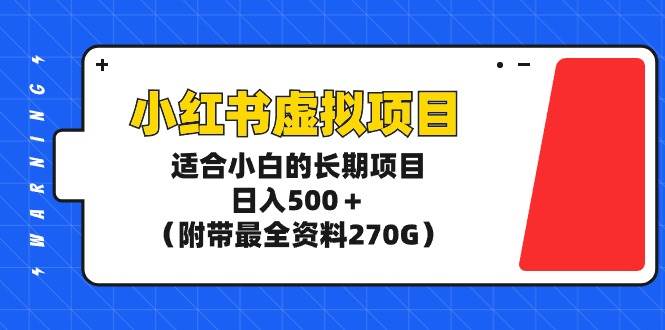 小红书虚拟项目，适合小白的长期项目，日入500＋（附带最全资料270G）-齐力副业