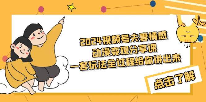 2024视频号夫妻情感动漫变现分享课 一套玩法全过程给你讲出来(教程+素材)-齐力副业